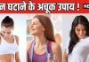 सिर्फ 7 दिन के अंदर वजन हो जाएगा कम ! फॉलो करें करामाती टिप्स, गायब होने लगेगी शरीर की चर्बी