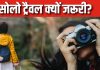 लाइफ में एक बार जरूर करें सोलो ट्रैवल, एडवेंचर के साथ मिलती है मानसिक शांति