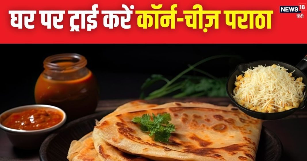 कभी चखा है कॉर्न और चीज़ का पराठा? शेफ भी करते हैं इस रेसिपी की जमकर तारीफ, जानें बनाने का आसान तरीका