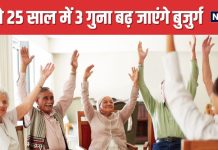 भारत में 2050 तक इतने करोड़ हो जाएंगे बूढ़े ! डॉक्टर बोले- 5 बातों का रखें ध्यान, बुढ़ापे तक जिएंगे मौज की जिंदगी