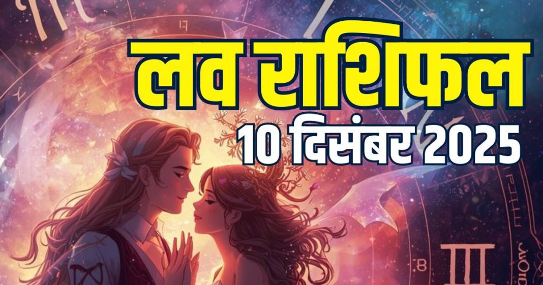 aaj ka love rashifal 10 december 2025 | today relationship horoscope for mesh to meen rashi zodiac predictions | आज का लव राशिफल, 10 दिसंबर 2025