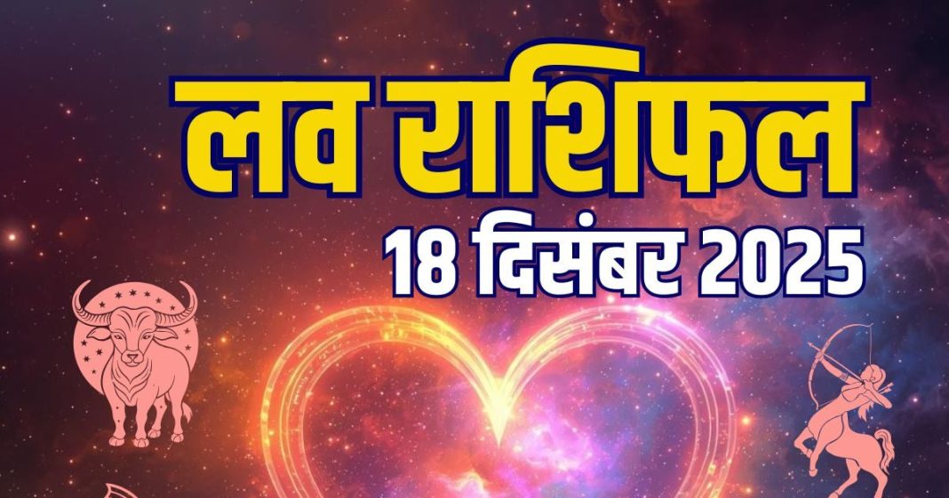 aaj ka love rashifal 18 december 2025 | thursday relationship horoscope for mesh to meen zodiac predictions | आज का लव राशिफल, 18 दिसंबर 2025