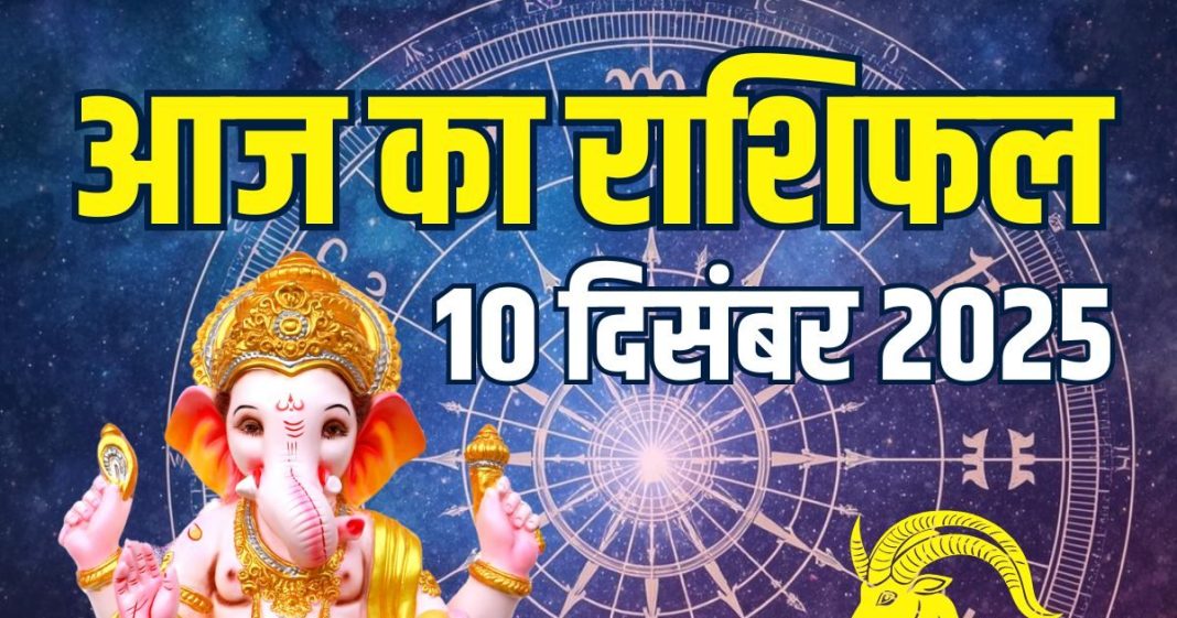 aaj ka rashifal 10 december 2025 horoscope | today zodiac prediction mesh to meen rashi career finance health and love life | आज का राशिफल, 10 दिसंबर 2025