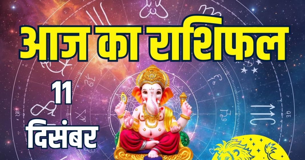 aaj ka rashifal 11 december 2025 horoscope | today zodiac prediction aries to pisces finance career love life and health | आज का राशिफल, 11 दिसंबर 2025