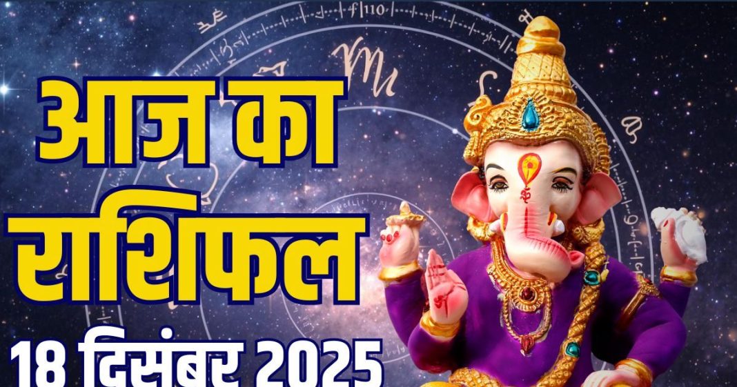 aaj ka rashifal 18 december 2025 horoscope | today zodiac prediction aries to pisces career finance health and love life | आज का राशिफल, 18 दिसंबर 2025